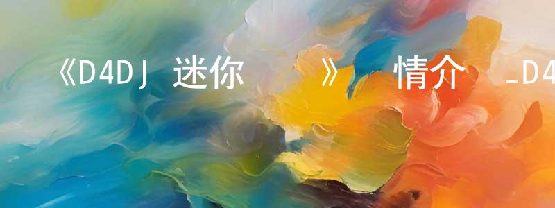 陳梓妍的動漫綜藝大全,《D4DJ 迷你動畫》詳情介紹_D4DJ 迷你動畫已完結在線觀看_D4DJ 迷你動畫迅雷下載_日漫